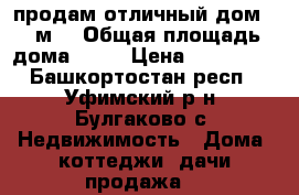 продам отличный дом 62 м2 › Общая площадь дома ­ 62 › Цена ­ 782 000 - Башкортостан респ., Уфимский р-н, Булгаково с. Недвижимость » Дома, коттеджи, дачи продажа   